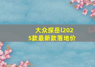 大众探岳l2025款最新款落地价