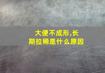 大便不成形,长期拉稀是什么原因