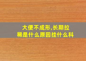 大便不成形,长期拉稀是什么原因挂什么科