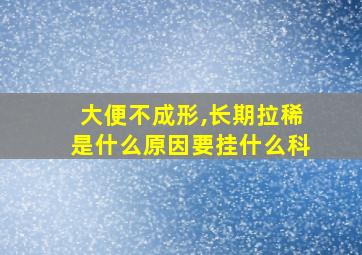 大便不成形,长期拉稀是什么原因要挂什么科