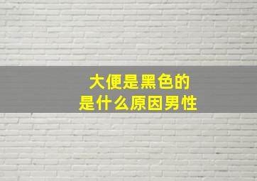 大便是黑色的是什么原因男性