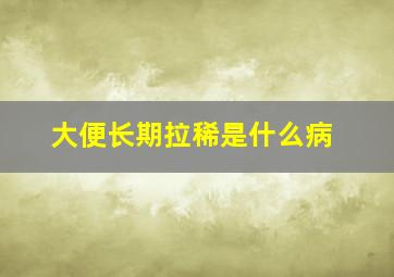 大便长期拉稀是什么病