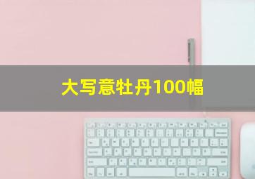 大写意牡丹100幅