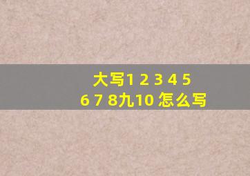 大写1 2 3 4 5 6 7 8九10 怎么写