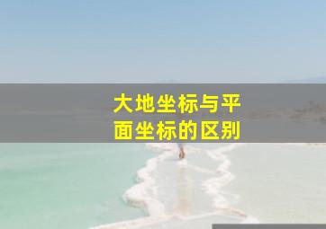 大地坐标与平面坐标的区别