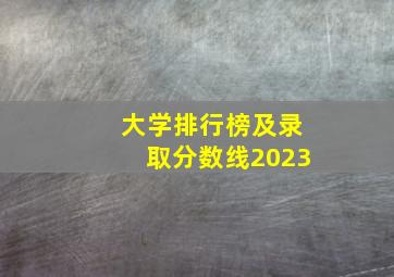 大学排行榜及录取分数线2023