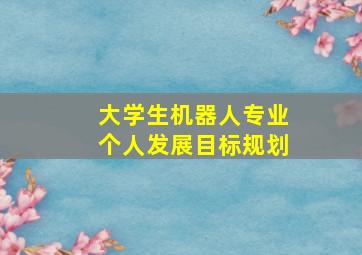 大学生机器人专业个人发展目标规划