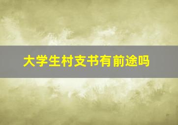 大学生村支书有前途吗