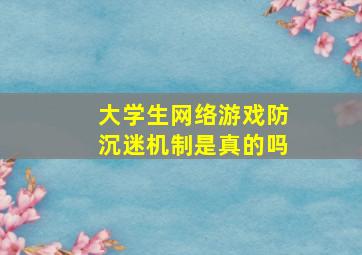 大学生网络游戏防沉迷机制是真的吗