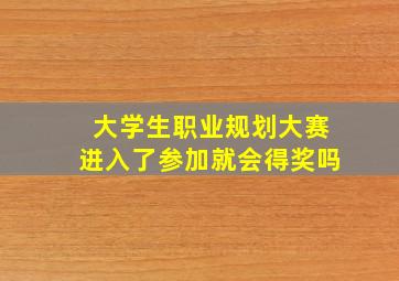 大学生职业规划大赛进入了参加就会得奖吗