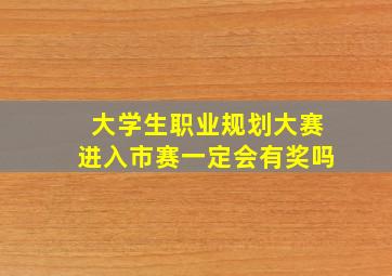 大学生职业规划大赛进入市赛一定会有奖吗