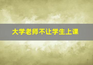 大学老师不让学生上课