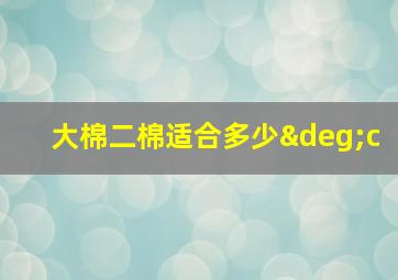 大棉二棉适合多少°c