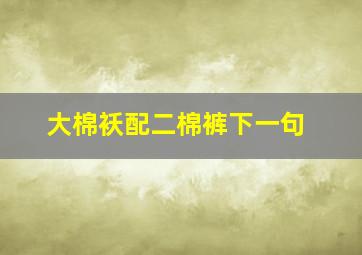 大棉袄配二棉裤下一句