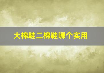 大棉鞋二棉鞋哪个实用