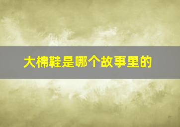 大棉鞋是哪个故事里的