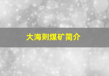 大海则煤矿简介