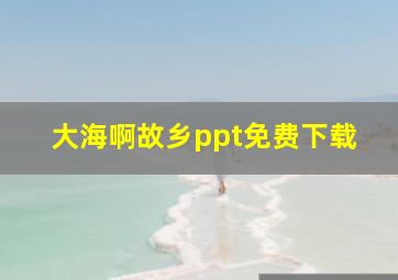 大海啊故乡ppt免费下载