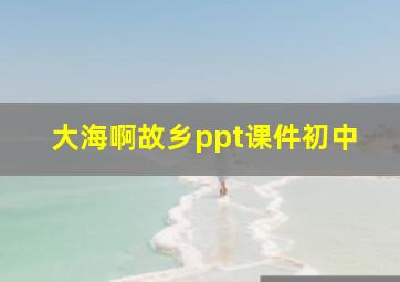 大海啊故乡ppt课件初中