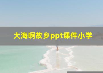 大海啊故乡ppt课件小学