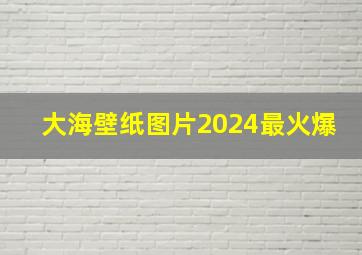 大海壁纸图片2024最火爆