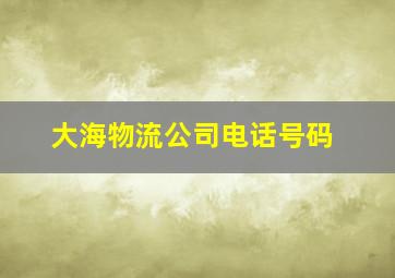 大海物流公司电话号码