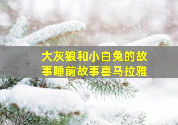 大灰狼和小白兔的故事睡前故事喜马拉雅