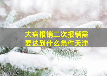 大病报销二次报销需要达到什么条件天津