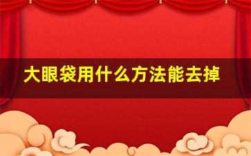 大眼袋用什么方法能去掉