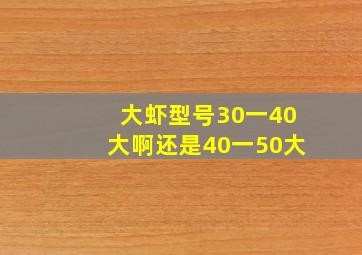 大虾型号30一40大啊还是40一50大