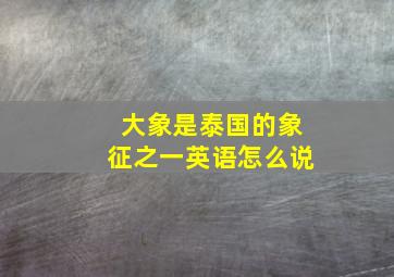 大象是泰国的象征之一英语怎么说