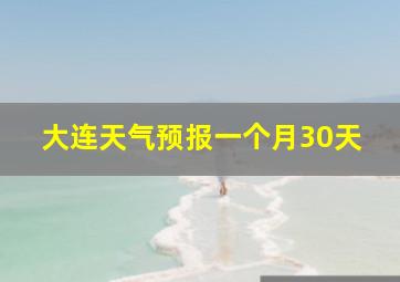 大连天气预报一个月30天