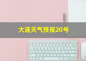 大连天气预报20号