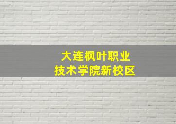 大连枫叶职业技术学院新校区