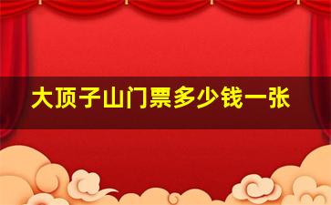 大顶子山门票多少钱一张