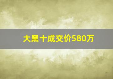 大黑十成交价580万