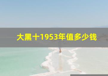 大黑十1953年值多少钱