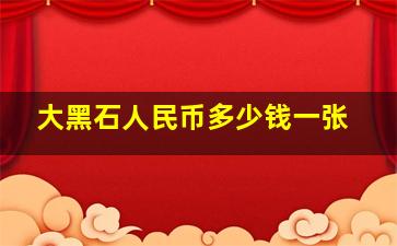 大黑石人民币多少钱一张