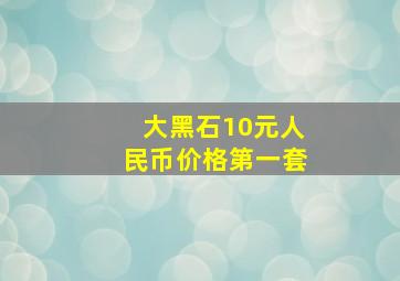 大黑石10元人民币价格第一套