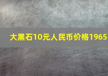 大黑石10元人民币价格1965