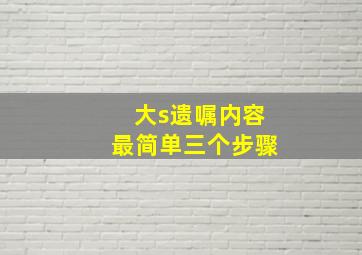 大s遗嘱内容最简单三个步骤