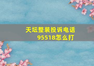 天坛整装投诉电话95518怎么打