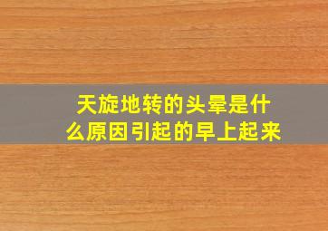 天旋地转的头晕是什么原因引起的早上起来