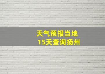 天气预报当地15天查询扬州