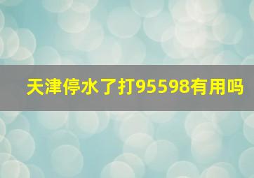 天津停水了打95598有用吗