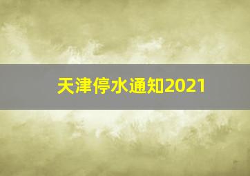 天津停水通知2021