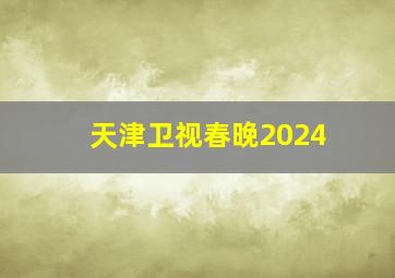 天津卫视春晚2024