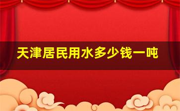 天津居民用水多少钱一吨