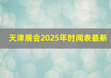 天津展会2025年时间表最新