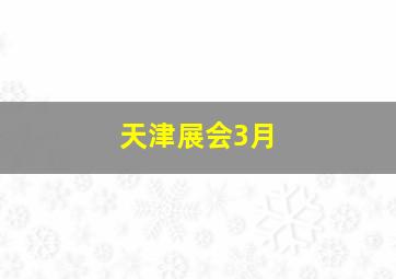 天津展会3月